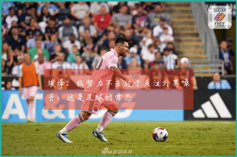 埃泽：我努力不去过于关注外界噪音，这是足球的常态