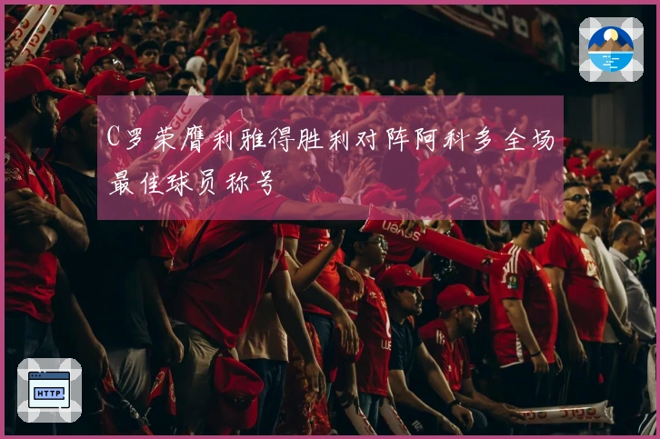 C罗荣膺利雅得胜利对阵阿科多全场最佳球员称号