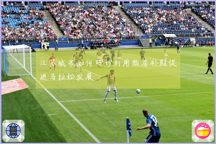 江苏城市如何巧妙利用购房补贴促进马拉松发展