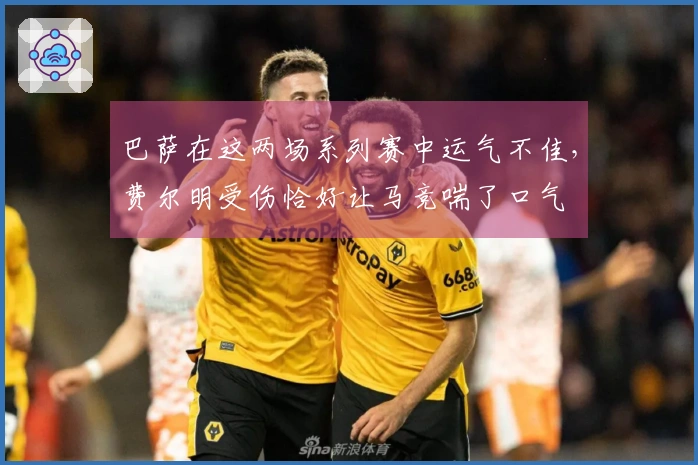 巴萨在这两场系列赛中运气不佳，费尔明受伤恰好让马竞喘了口气