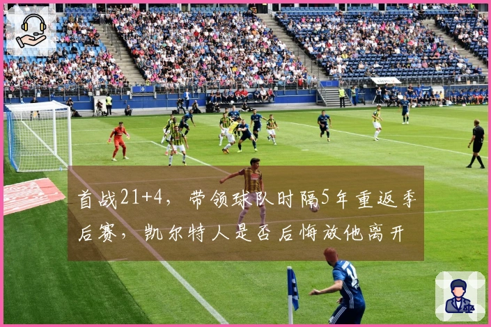 首战21+4，带领球队时隔5年重返季后赛，凯尔特人是否后悔放他离开？