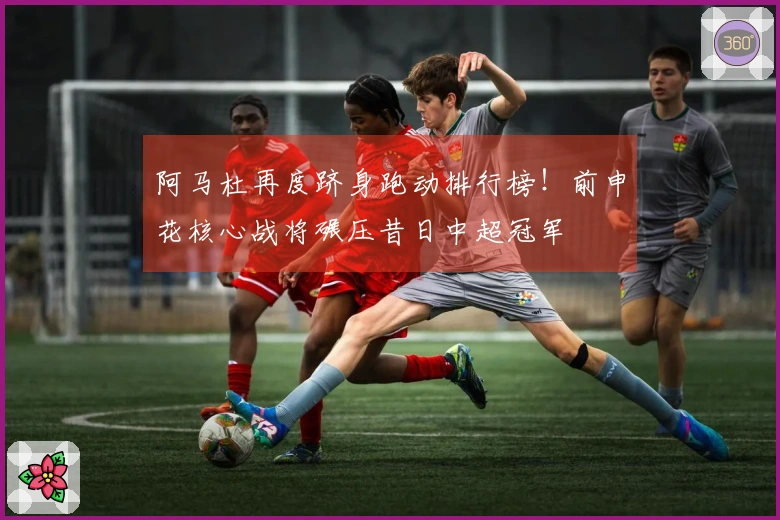 阿马杜再度跻身跑动排行榜！前申花核心战将碾压昔日中超冠军