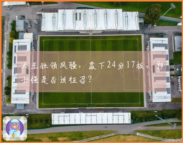 大王独领风骚，轰下24分17板，郭士强是否该征召？