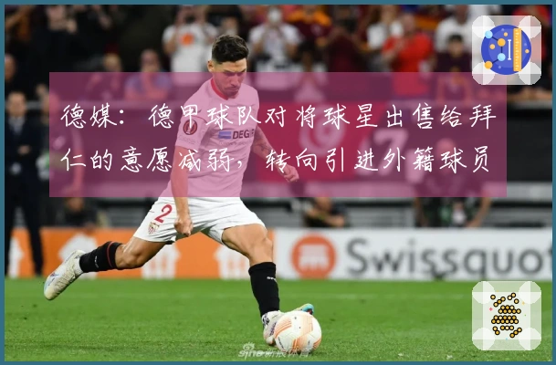 德媒：德甲球队对将球星出售给拜仁的意愿减弱，转向引进外籍球员