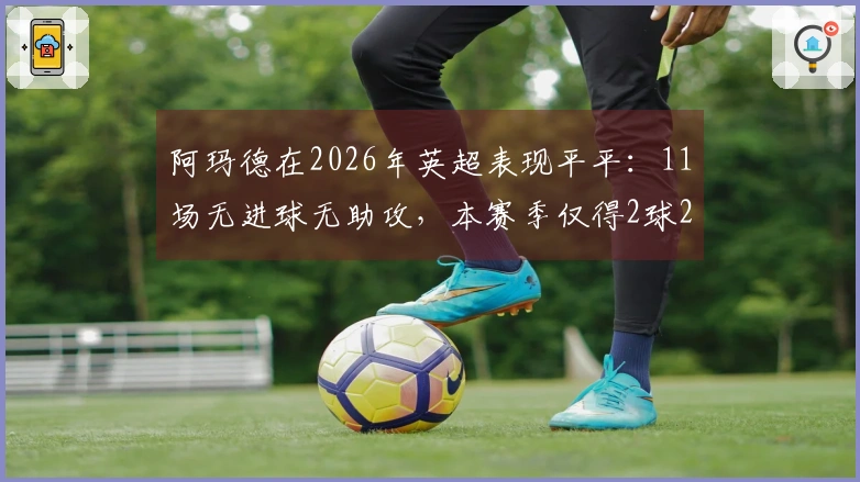 阿玛德在2026年英超表现平平：11场无进球无助攻，本赛季仅得2球2助