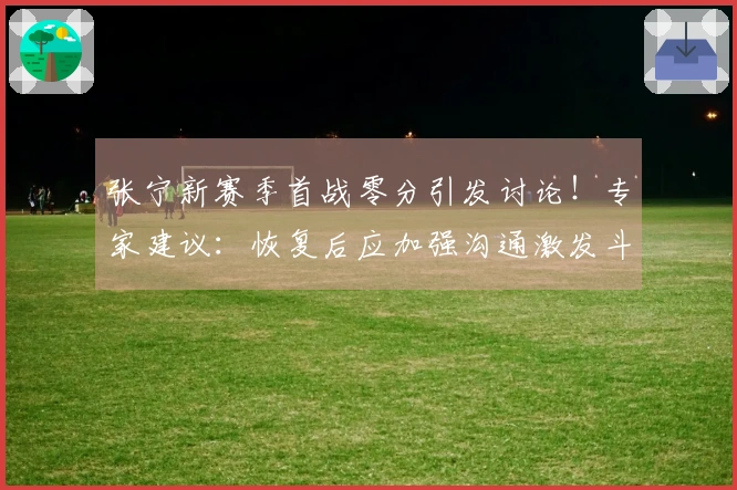 张宁新赛季首战零分引发讨论！专家建议：恢复后应加强沟通激发斗志