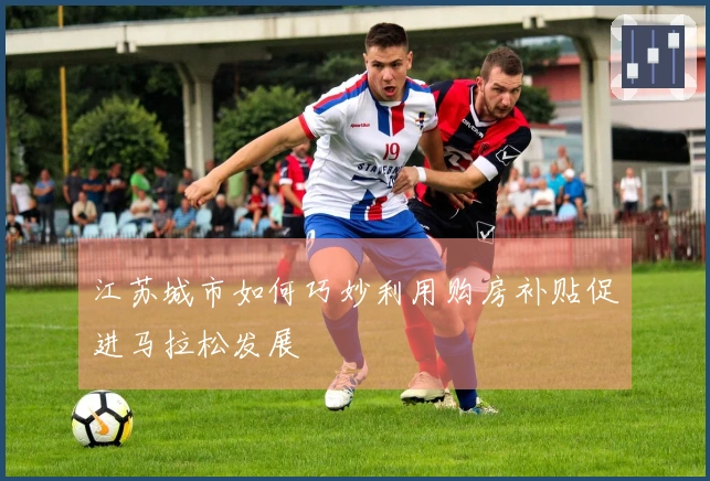 江苏城市如何巧妙利用购房补贴促进马拉松发展