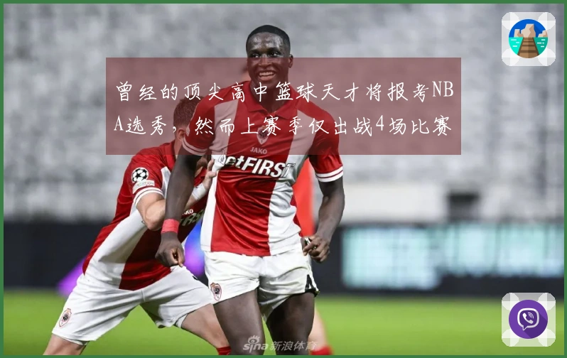 曾经的顶尖高中篮球天才将报考NBA选秀，然而上赛季仅出战4场比赛。
