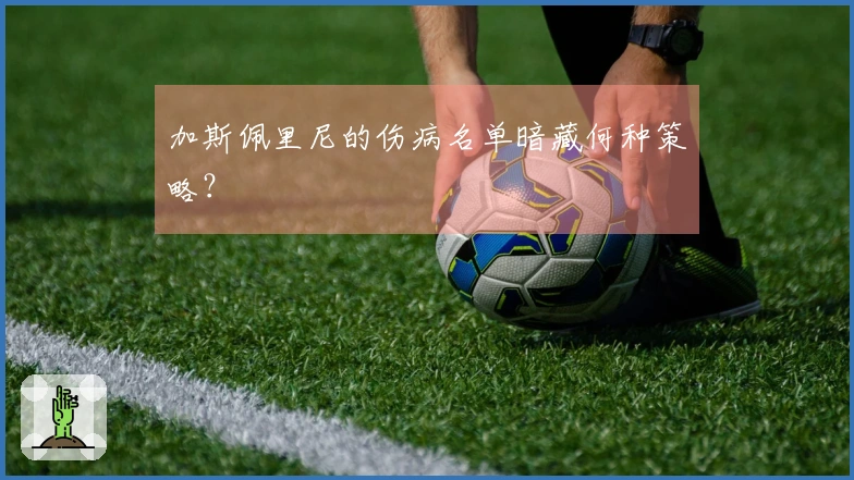 加斯佩里尼的伤病名单暗藏何种策略？