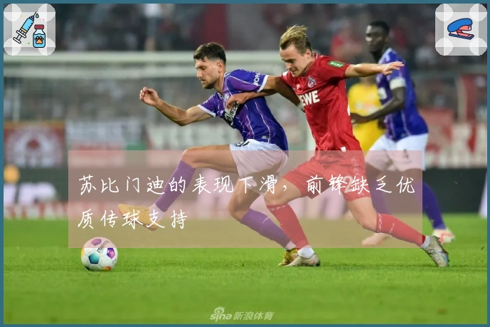 苏比门迪的表现下滑，前锋缺乏优质传球支持