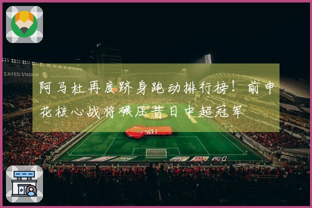 阿马杜再度跻身跑动排行榜！前申花核心战将碾压昔日中超冠军