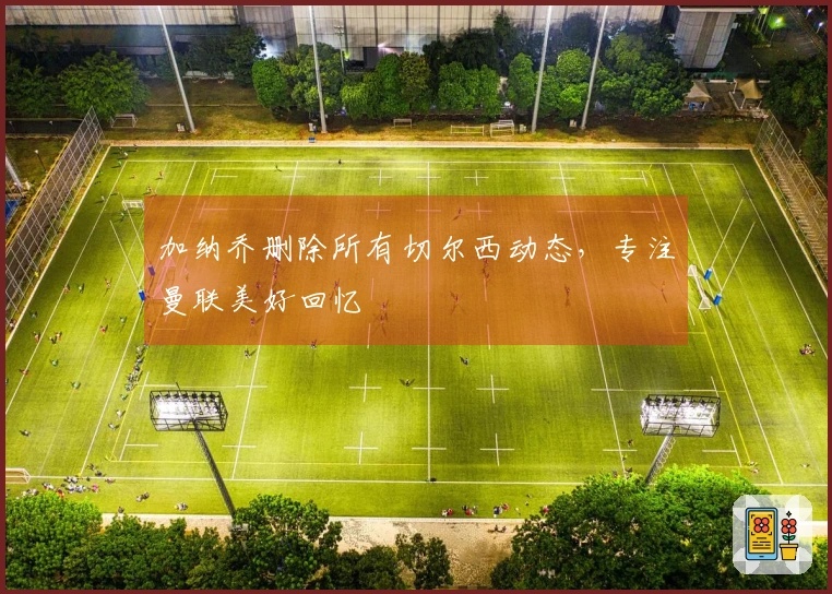 加纳乔删除所有切尔西动态，专注曼联美好回忆
