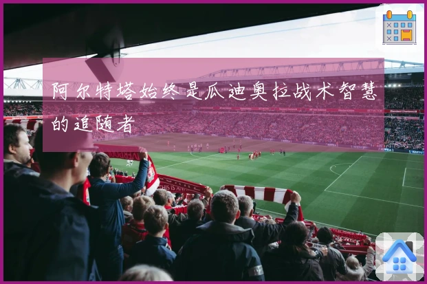 阿尔特塔始终是瓜迪奥拉战术智慧的追随者