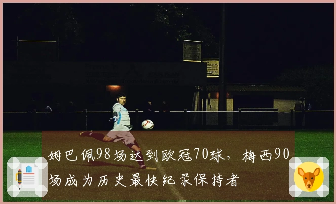 姆巴佩98场达到欧冠70球，梅西90场成为历史最快纪录保持者