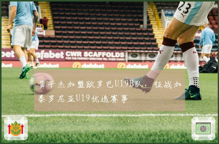 黄子杰加盟欧罗巴U19B队，征战加泰罗尼亚U19优选赛事