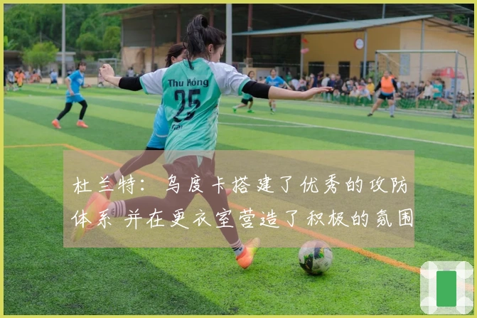 杜兰特：乌度卡搭建了优秀的攻防体系 并在更衣室营造了积极的氛围
