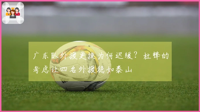 广东队外援更换为何迟缓？杜锋的考虑让四名外援稳如泰山