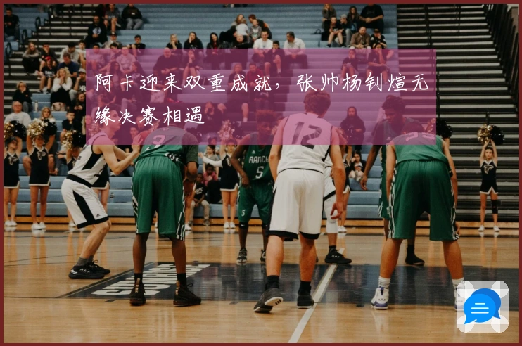 阿卡迎来双重成就，张帅杨钊煊无缘决赛相遇