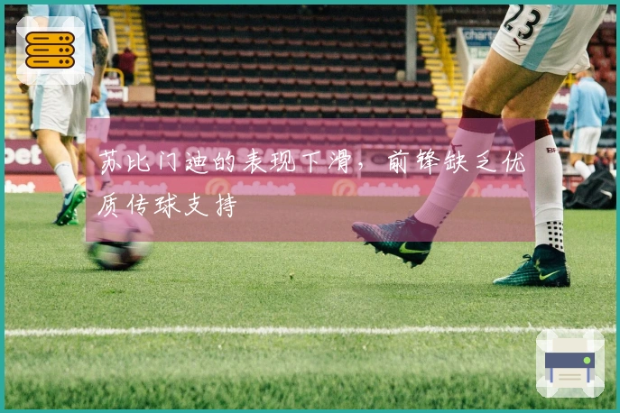苏比门迪的表现下滑，前锋缺乏优质传球支持