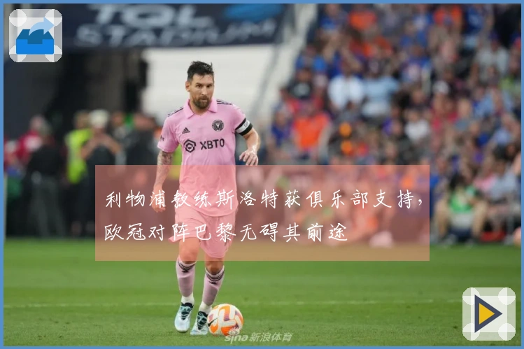 利物浦教练斯洛特获俱乐部支持，欧冠对阵巴黎无碍其前途